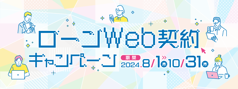 ローンWeb契約キャンペーン 期間：2024年8月1日（木）〜10月31日（木）