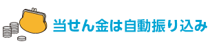 当せん金は自動振り込み